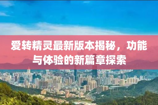 愛轉(zhuǎn)精靈最新版本揭秘，功能與體驗的新篇章探索
