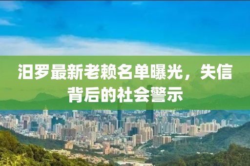 汨羅最新老賴名單曝光，失信背后的社會警示