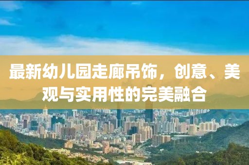 最新幼兒園走廊吊飾，創(chuàng)意、美觀與實(shí)用性的完美融合