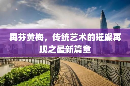 再芬黃梅，傳統(tǒng)藝術的璀璨再現(xiàn)之最新篇章