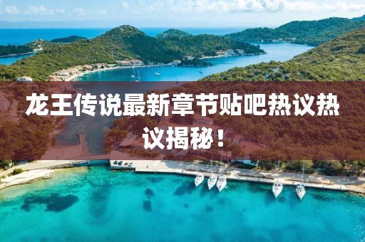 龍王傳說最新章節(jié)貼吧熱議熱議揭秘！