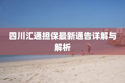四川匯通擔(dān)保最新通告詳解與解析