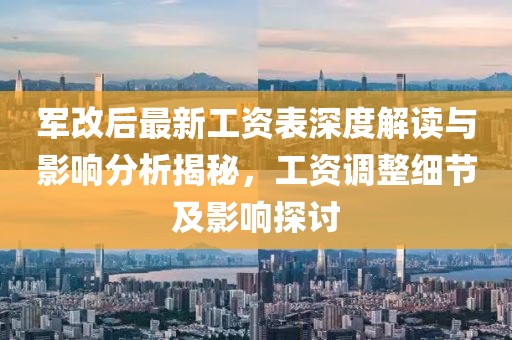 軍改后最新工資表深度解讀與影響分析揭秘，工資調(diào)整細節(jié)及影響探討