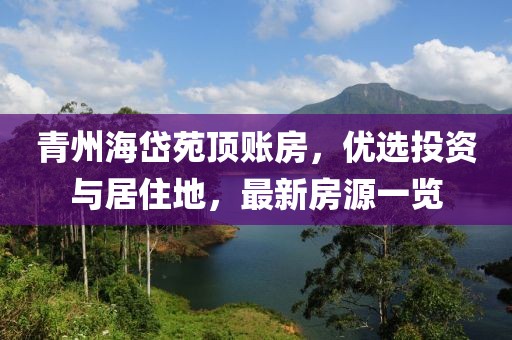青州海岱苑頂賬房，優(yōu)選投資與居住地，最新房源一覽