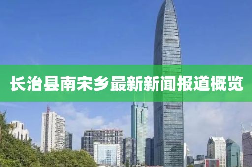 長(zhǎng)治縣南宋鄉(xiāng)最新新聞報(bào)道概覽