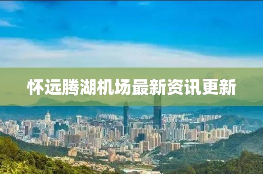 懷遠(yuǎn)騰湖機(jī)場最新資訊更新