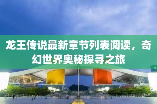 龍王傳說最新章節(jié)列表閱讀，奇幻世界奧秘探尋之旅