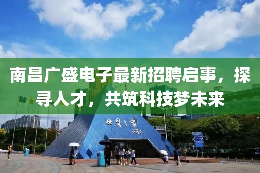 南昌廣盛電子最新招聘啟事，探尋人才，共筑科技夢未來