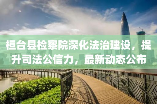 桓臺(tái)縣檢察院深化法治建設(shè)，提升司法公信力，最新動(dòng)態(tài)公布