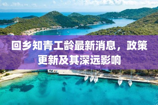 回鄉(xiāng)知青工齡最新消息，政策更新及其深遠(yuǎn)影響