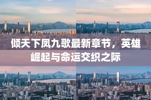 傾天下鳳九歌最新章節(jié)，英雄崛起與命運(yùn)交織之際