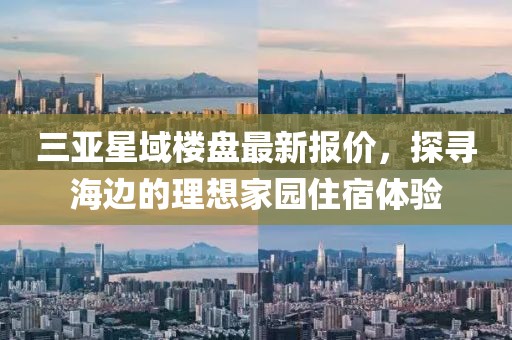 三亞星域樓盤最新報價，探尋海邊的理想家園住宿體驗