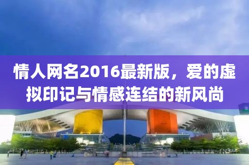 情人網(wǎng)名2016最新版，愛(ài)的虛擬印記與情感連結(jié)的新風(fēng)尚