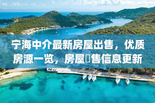 寧海中介最新房屋出售，優(yōu)質(zhì)房源一覽，房屋岀售信息更新