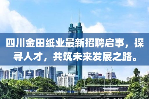 四川金田紙業(yè)最新招聘啟事，探尋人才，共筑未來發(fā)展之路。