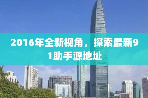 2016年全新視角，探索最新91助手源地址