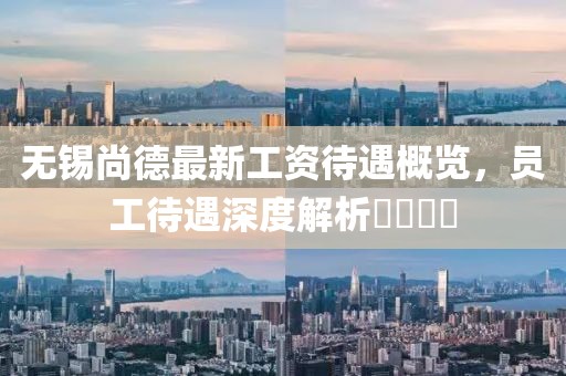 無錫尚德最新工資待遇概覽，員工待遇深度解析????