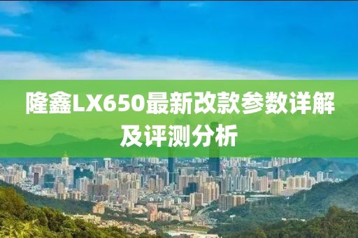 隆鑫LX650最新改款參數(shù)詳解及評測分析