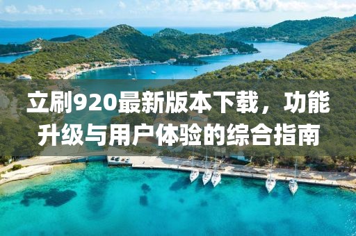 立刷920最新版本下載，功能升級(jí)與用戶(hù)體驗(yàn)的綜合指南