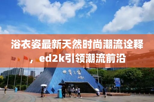 浴衣姿最新天然時尚潮流詮釋，ed2k引領(lǐng)潮流前沿
