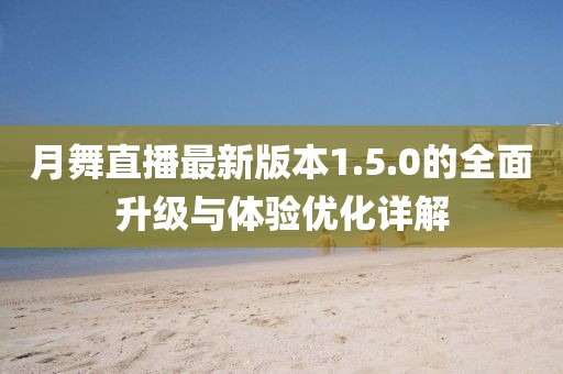月舞直播最新版本1.5.0的全面升級與體驗優(yōu)化詳解
