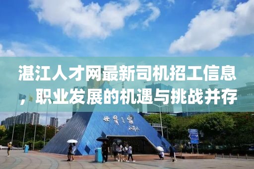 湛江人才網(wǎng)最新司機招工信息，職業(yè)發(fā)展的機遇與挑戰(zhàn)并存