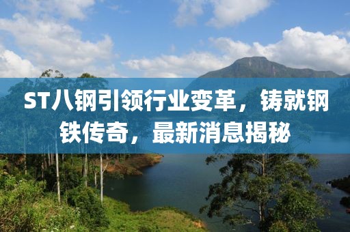 ST八鋼引領(lǐng)行業(yè)變革，鑄就鋼鐵傳奇，最新消息揭秘