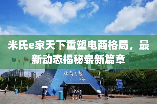 米氏e家天下重塑電商格局，最新動(dòng)態(tài)揭秘嶄新篇章