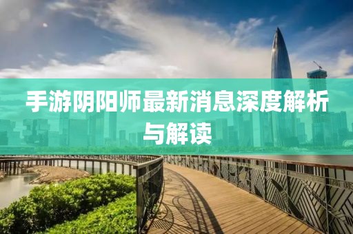 手游陰陽師最新消息深度解析與解讀