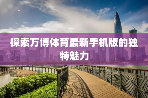 探索萬博體育最新手機(jī)版的獨(dú)特魅力