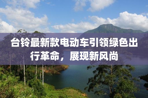 臺(tái)鈴最新款電動(dòng)車引領(lǐng)綠色出行革命，展現(xiàn)新風(fēng)尚