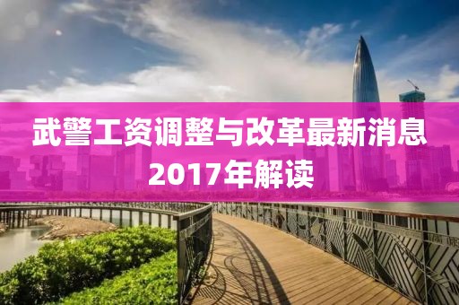 武警工資調(diào)整與改革最新消息2017年解讀