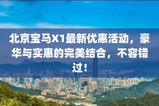 北京寶馬X1最新優(yōu)惠活動(dòng)，豪華與實(shí)惠的完美結(jié)合，不容錯(cuò)過(guò)！