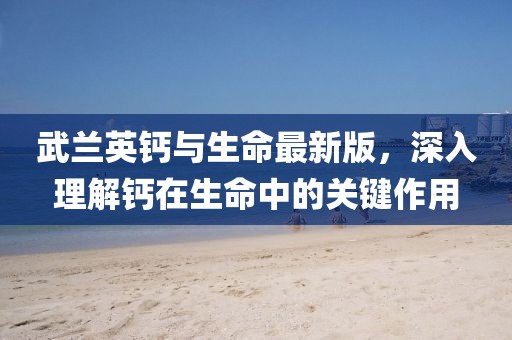 武蘭英鈣與生命最新版，深入理解鈣在生命中的關鍵作用
