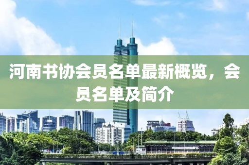 河南書協(xié)會員名單最新概覽，會員名單及簡介