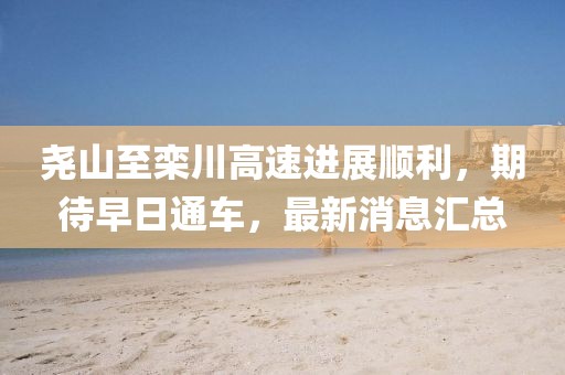 堯山至欒川高速進(jìn)展順利，期待早日通車，最新消息匯總