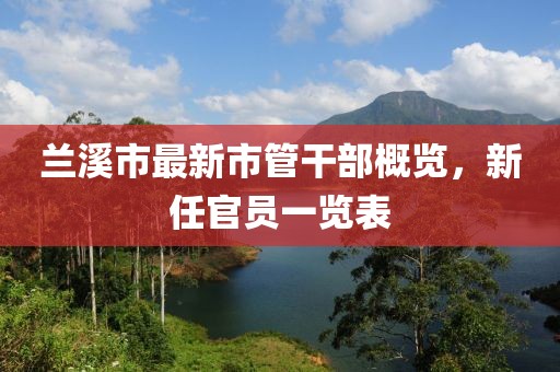 蘭溪市最新市管干部概覽，新任官員一覽表