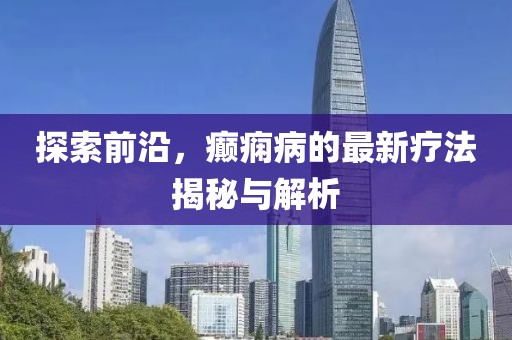 探索前沿，癲癇病的最新療法揭秘與解析