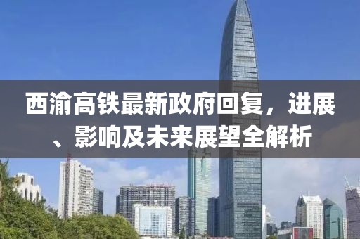 西渝高鐵最新政府回復(fù)，進(jìn)展、影響及未來展望全解析