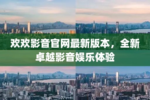 歡歡影音官網(wǎng)最新版本，全新卓越影音娛樂(lè)體驗(yàn)