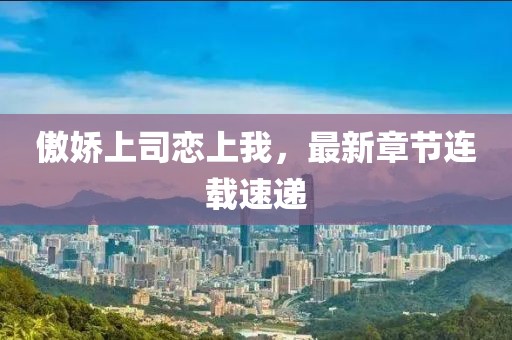 傲嬌上司戀上我，最新章節(jié)連載速遞