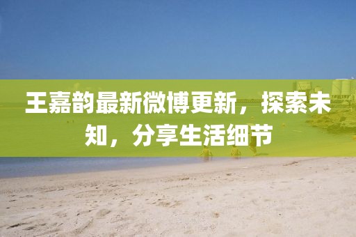 王嘉韻最新微博更新，探索未知，分享生活細(xì)節(jié)