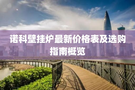 諾科壁掛爐最新價格表及選購指南概覽