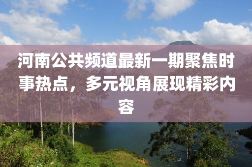 河南公共頻道最新一期聚焦時事熱點(diǎn)，多元視角展現(xiàn)精彩內(nèi)容