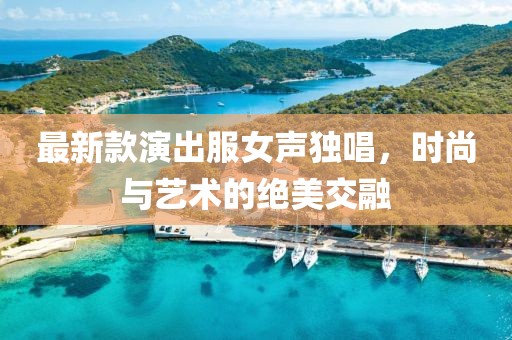 最新款演出服女聲獨(dú)唱，時(shí)尚與藝術(shù)的絕美交融