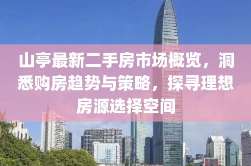 山亭最新二手房市場概覽，洞悉購房趨勢與策略，探尋理想房源選擇空間