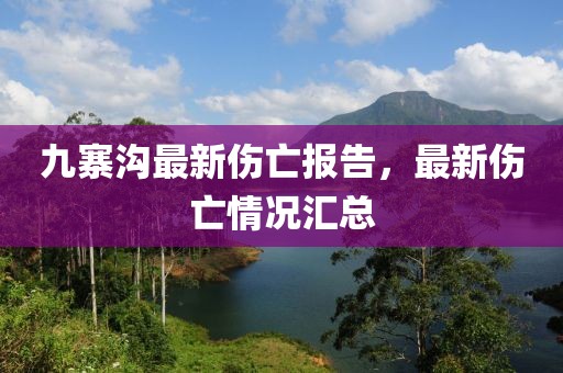 九寨溝最新傷亡報告，最新傷亡情況匯總