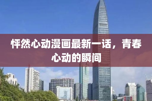 怦然心動漫畫最新一話，青春心動的瞬間