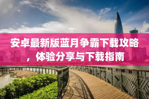 安卓最新版藍月爭霸下載攻略，體驗分享與下載指南
