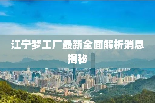 江寧夢(mèng)工廠最新全面解析消息揭秘